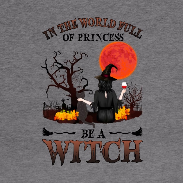 In A World Full Of Princesses Be A Witch T-Shirt - Halloween Witch Cat Lover T-Shirt - Halloween Princess Witch T-shirt - Be A Witch Funny Halloween T-Shirt by kimmygoderteart